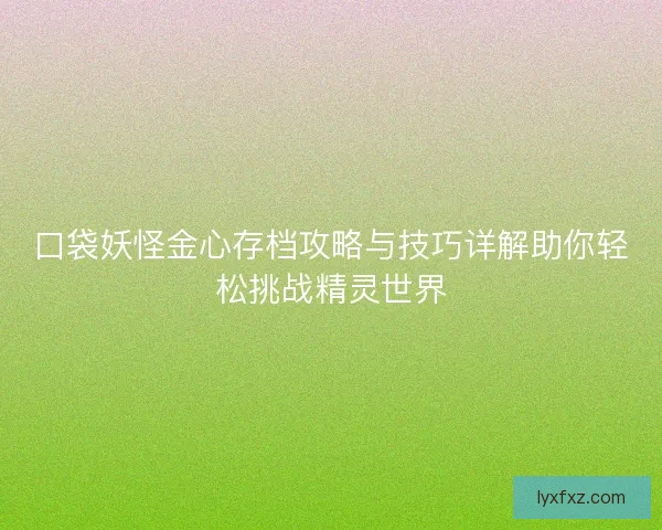 口袋妖怪金心存档攻略与技巧详解助你轻松挑战精灵世界