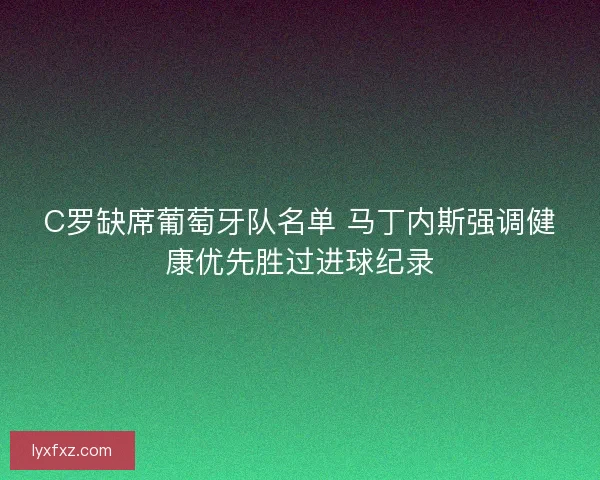 C罗缺席葡萄牙队名单 马丁内斯强调健康优先胜过进球纪录